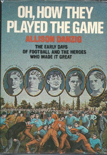 Oh, How They Played the Game: The Early Days of Football and the Heroes Who Made It Great