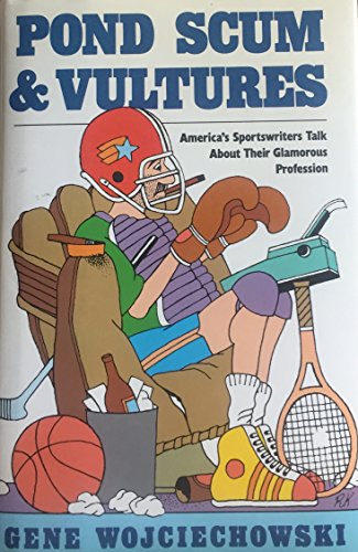 Pond Scum and Vultures: America's Sportswriters Talk About Their Glamorous Profession