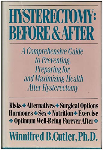 Hysterectomy: Before and After : A Comprehensive Guide to Preventing, Preparing For, and Maximizing Health After Hysterectomy