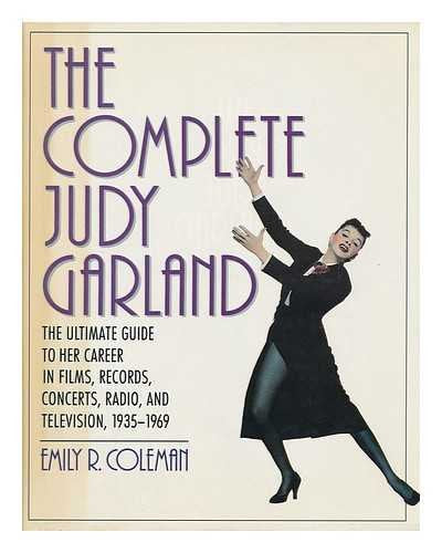 The Complete Judy Garland: The Ultimate Guide to Her Career in Films  Records  Concerts  Radio  and Television  1935-1969