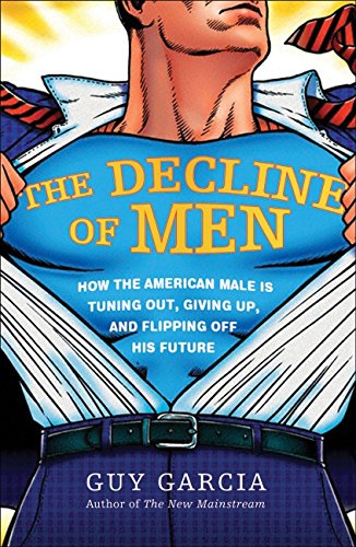 The Decline of Men: How the American Male Is Tuning Out  Giving Up  and Flipping Off His Future