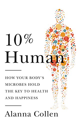 10% Human: How Your Body's Microbes Hold the Key to Health and Happiness
