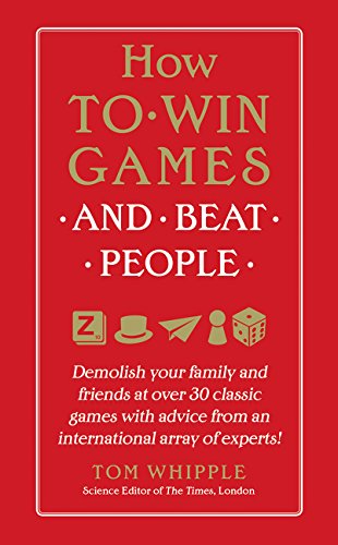 How to Win Games and Beat People: Demolish Your Family and Friends at over 30 Classic Games with Advice from an International Array of Experts