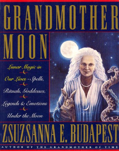 Grandmother Moon: Lunar Magic in Our Lives--Spells, Rituals, Goddesses, Legends, and Emotions Unde