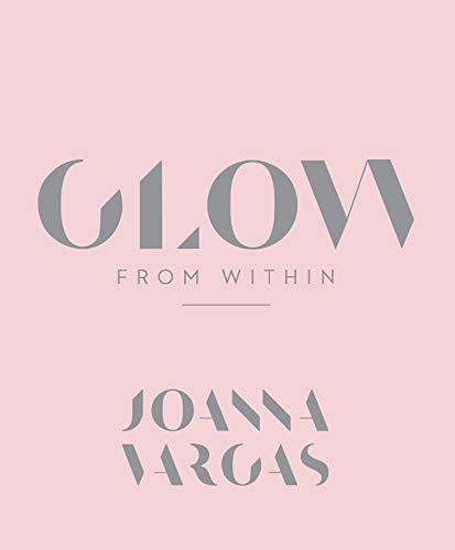 Glow from Within: A Celebrity Aesthetician's Guide to Beautiful, Radiant Skin Through Custom Routines and Self-Care