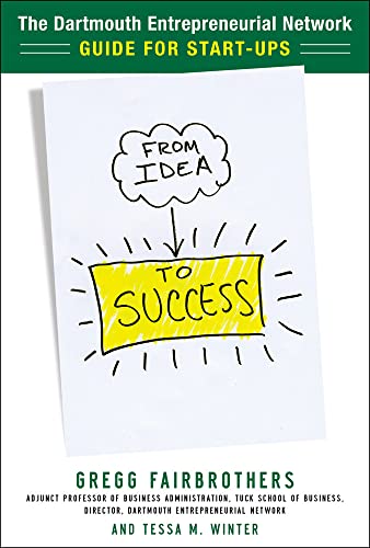 From Idea to Success: The Dartmouth Entrepreneurial Network Guide for Start-Ups