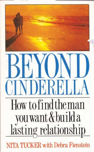 Beyond Cinderella: How to Find the Man You Want and Build a Lasting Relationship