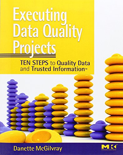 Executing Data Quality Projects: Ten Steps to Quality Data and Trusted Information (TM)