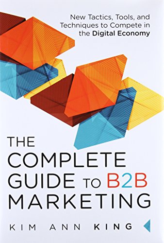 Complete Guide to B2B Marketing, The: New Tactics, Tools, and Techniques to Compete in the Digital Economy