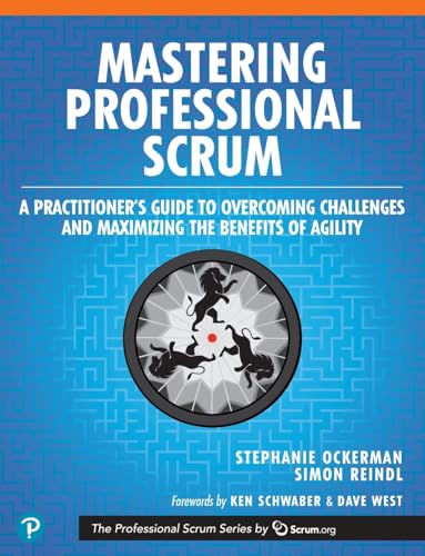 Mastering Professional Scrum: A Practitioners Guide to Overcoming Challenges and Maximizing the Benefits of Agility (The Professional Scrum Series)