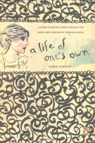 A Life of One's Own: A Guide to Better Living Through the Work and Wisdom of Virginia Woolf