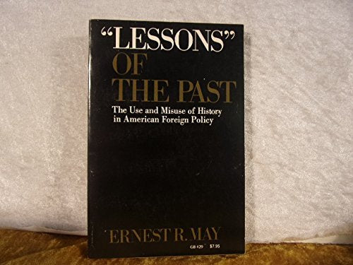Lessons" of the Past: The Use and Misuse of History in American Foreign Policy