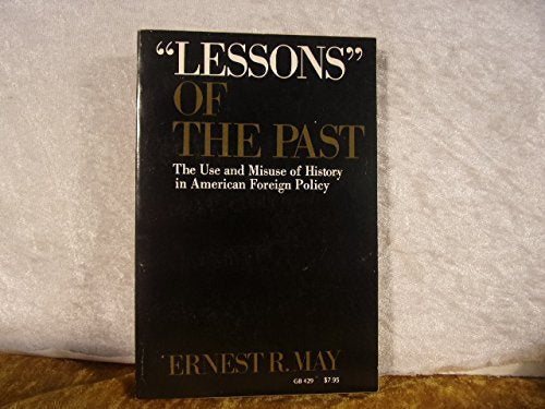 Lessons" of the Past: The Use and Misuse of History in American Foreign Policy