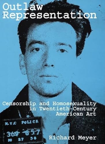 Outlaw Representation: Censorship and Homosexuality in Twentieth-Century American Art (Ideologies of Desire)