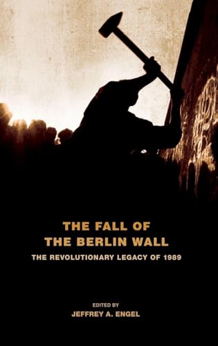 The Fall of the Berlin Wall: The Revolutionary Legacy of 1989
