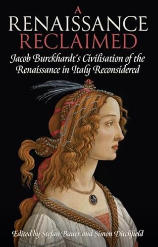 A Renaissance Reclaimed: Jacob Burckhardt's Civilisation of the Renaissance in Italy Reconsidered (Proceedings of the British Academy)