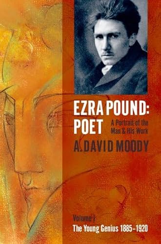 Ezra Pound: Poet - A Portrait of the Man and His Work, Vol. 1: The Young Genius 1885-1920