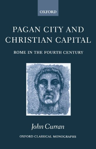 Pagan City and Christian Capital: Rome in the Fourth Century (Oxford Classical Monographs)