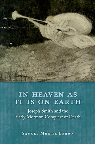 In Heaven as It Is on Earth: Joseph Smith and the Early Mormon Conquest of Death