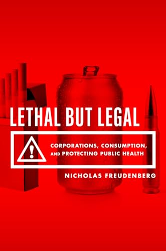 Lethal But Legal: Corporations, Consumption, and Protecting Public Health