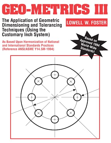 Geo-Metrics III: The Application of Geometric Dimensioning and Tolerancing Techniques (Using the Customary Inch Systems): The Application of Geometric ... Application of Geometric Tolerancing Vol 1