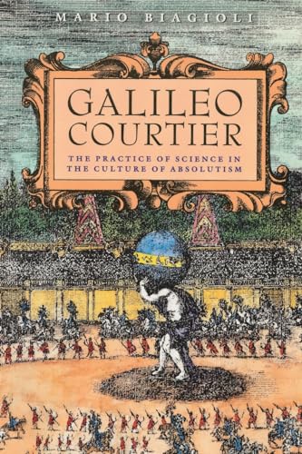 Galileo, Courtier: The Practice of Science in the Culture of Absolutism (Science and Its Conceptual Foundations series)