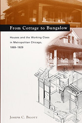 From Cottage to Bungalow: Houses and the Working Class in Metropolitan Chicago, 1869-1929 (Chicago Architecture and Urbanism)