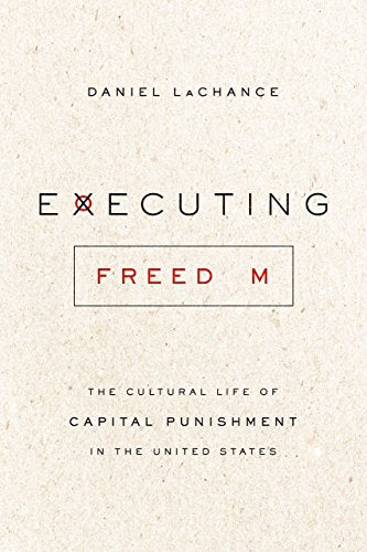 Executing Freedom: The Cultural Life of Capital Punishment in the United States