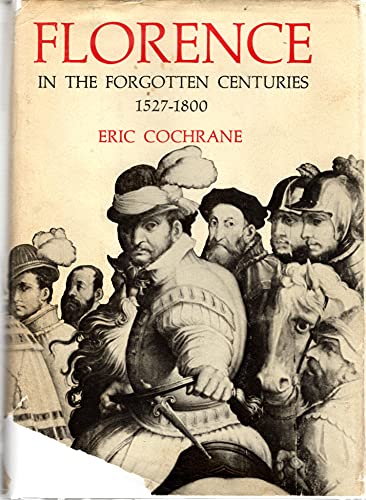 Florence in the Forgotten Centuries, 1527-1800: A History of Florence and the Florentines in the Age of the Grand Dukes