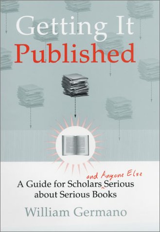 Getting It Published: A Guide for Scholars and Anyone Else Serious about Serious Books (Chicago Guides to Writing, Editing, and Publishing)