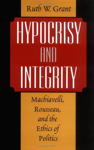 Hypocrisy and Integrity : Machiavelli, Rousseau, and the Ethics of Politics