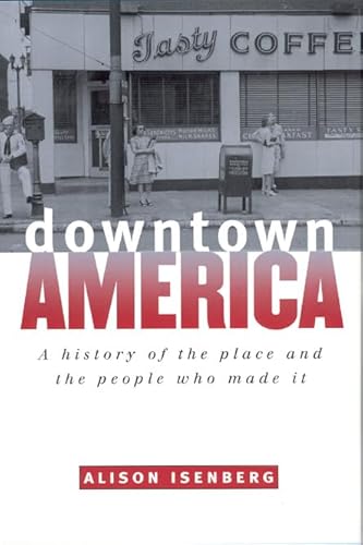 Downtown America: A History of the Place and the People Who Made It (Historical Studies of Urban America)