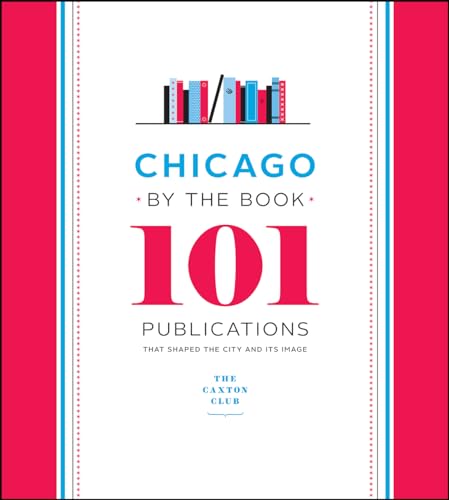 Chicago by the Book: 101 Publications That Shaped the City and Its Image