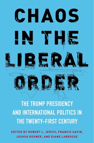Chaos in the Liberal Order: The Trump Presidency and International Politics in the Twenty-First Century