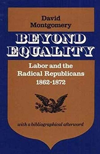 Beyond Equality: Labor and the Radical Republicans, 1862-1872