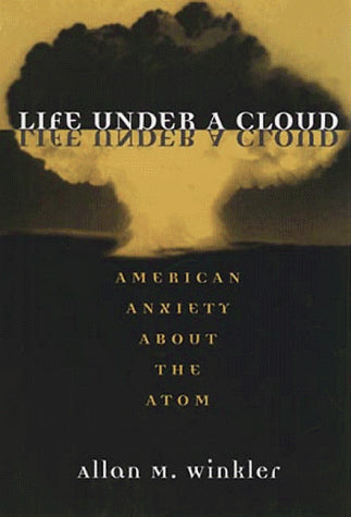 Life Under a Cloud: AMERICAN ANXIETY ABOUT THE ATOM