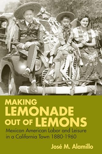 Making Lemonade out of Lemons: Mexican American Labor and Leisure in a California Town 1880-1960 (Statue of Liberty- Ellis Island Centennial Series)