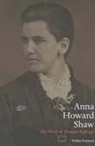Anna Howard Shaw: The Work of Woman Suffrage (Women, Gender, and Sexuality in American History)