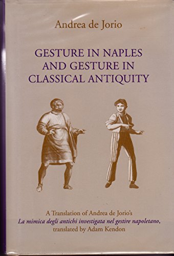 Gesture in Naples and Gesture in Classical Antiquity: A Translation of LA Mimica Degli Antichi Investigata Nel Gestire Napoletano, Gestural Expression ... Ancients in the Light of Neapolitan gesturing