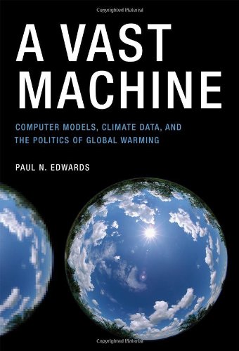 A Vast Machine: Computer Models, Climate Data, and the Politics of Global Warming