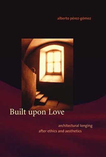 Built upon Love: Architectural Longing after Ethics and Aesthetics (Mit Press)