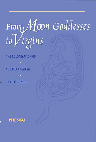From Moon Goddesses to Virgins: The Colonization of Yucatecan Maya Sexual Desire