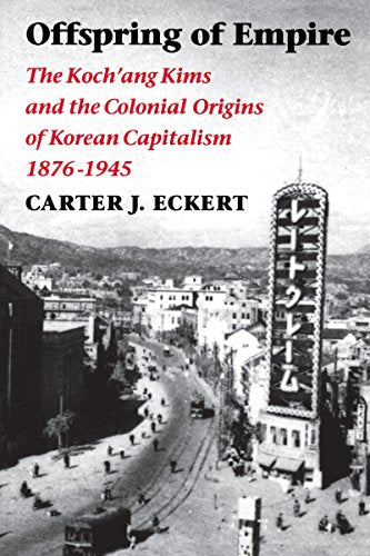 Offspring of Empire: The Koch'ang Kims and the Colonial Origins of Korean Capitalism, 1876-1945 (Korean Studies of the Henry M. Jackson School of International Studies)