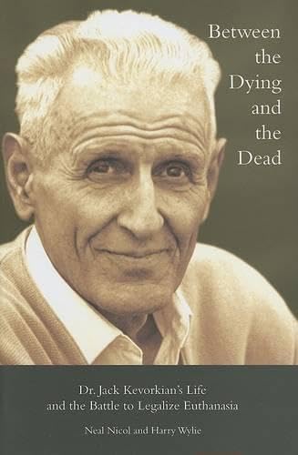 Between the Dying and the Dead: Dr. Jack Kevorkian's Life and the Battle to Legalize Euthanasia