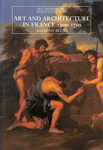 Art and Architecture in France, 1500-1700: Fourth Edition (The Yale University Press Pelican Histor)
