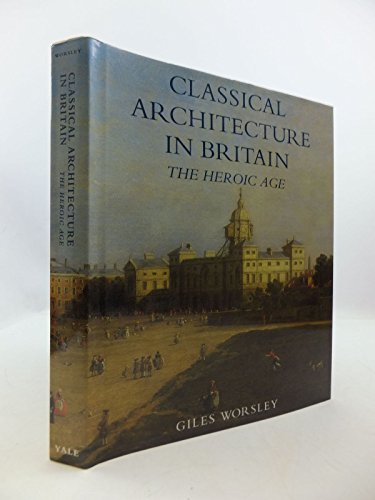 Classical Architecture in Britain: The Heroic Age (Paul Mellon Centre for Studies in Britis)