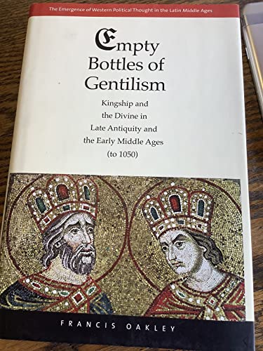Empty Bottles of Gentilism: Kingship and the Divine in Late Antiquity and the Early Middle Ages (to 1050) (Emergence of Western Political Thought in the Latin Middle Ages) (Volume 1)