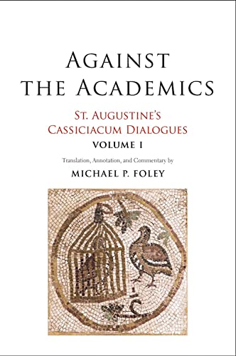 Against the Academics: St. Augustine’s Cassiciacum Dialogues, Volume 1 (Volume 1)