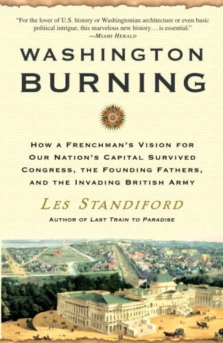 Washington Burning: How a Frenchman's Vision for Our Nation's Capital Survived Congress  the Founding Fathers  and the Invading British Army