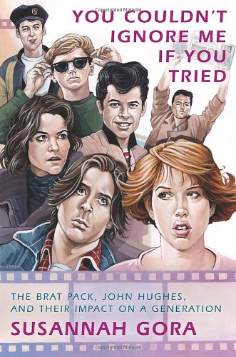 You Couldn't Ignore Me If You Tried: The Brat Pack  John Hughes  and Their Impact on a Generation
